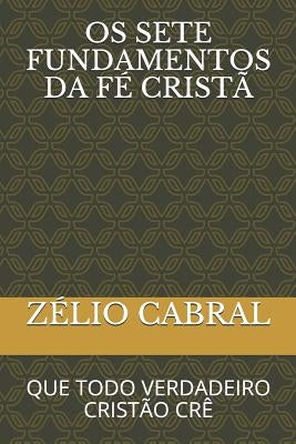 OS 7 Fundamentos Da Fé Cristã: Que Todo Verdadeiro Cristão Crê by Cabral, Zélio