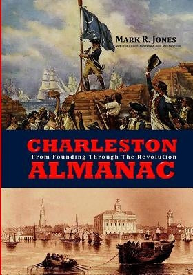 Charleston Almanac: From Founding Through the Revolution by Jones, Mark R.