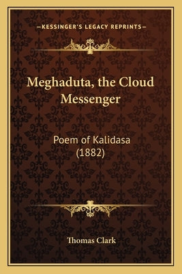 Meghaduta, the Cloud Messenger: Poem of Kalidasa (1882) by Clark, Thomas a.