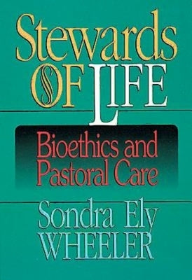 Stewards of Life: Bioethics and Pastoral Care by Wheeler, Sondra E.