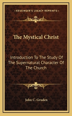 The Mystical Christ: Introduction to the Study of the Supernatural Character of the Church by Gruden, John C.