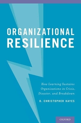 Organizational Resilience: How Learning Sustains Organizations in Crisis, Disaster, and Breakdown by Kayes, D. Christopher