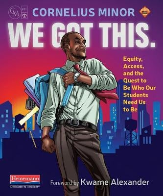 We Got This.: Equity, Access, and the Quest to Be Who Our Students Need Us to Be by Minor, Cornelius