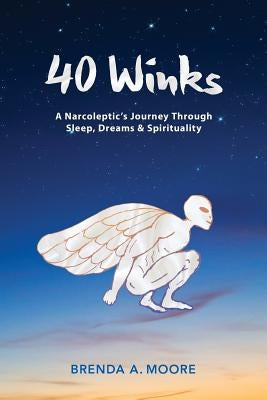 40 Winks: A Narcoleptic's Journey Through Sleep, Dreams & Spirituality by Moore, Brenda a.