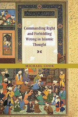 Commanding Right and Forbidding Wrong in Islamic Thought by Cook, Michael
