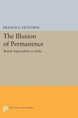 The Illusion of Permanence: British Imperialism in India by Hutchins, Francis G.