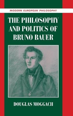 The Philosophy and Politics of Bruno Bauer by Moggach, Douglas