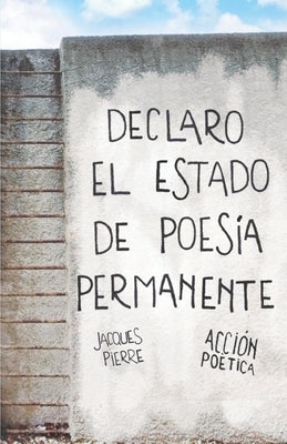 Declaro el estado de poesía permanente - Jacques Pierre by Deleris, Lucas