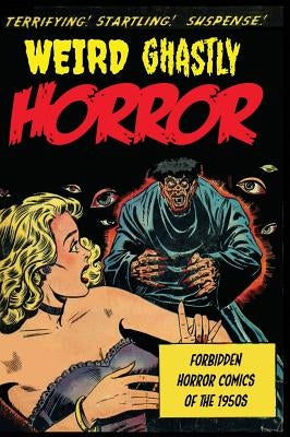 Weird Ghastly Horror: Forbidden Horror Comics of the 1950s by Artists, Various