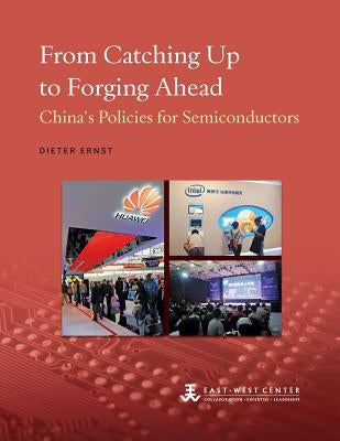From Catching Up to Forging Ahead: China's Policies for Semiconductors by Ernst, Dieter