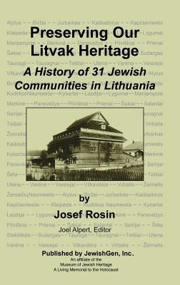 Preserving Our Litvak Heritage - A History of 31 Jewish Communities in Lithuania by Rosin, Josef