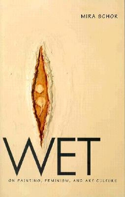 Wet: On Painting, Feminism, and Art Culture by Schor, Mira