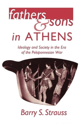 Fathers and Sons in Athens: Ideology and Society in the Era of the Peloponnesian War by Strauss, Barry S.