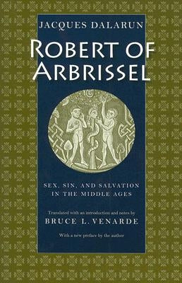 Robert of Arbrissel Sex, Sin, and Salvation in the Middle Ages by Dalarun, Jacques