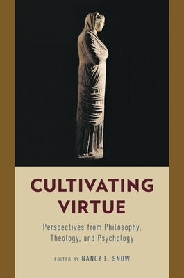 Cultivating Virtue: Perspectives from Philosophy, Theology, and Psychology by Snow, Nancy E.