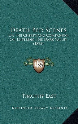 Death Bed Scenes: Or The Christian's Companion, On Entering The Dark Valley (1825) by East, Timothy