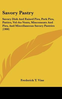 Savory Pastry: Savory Dish And Raised Pies, Pork Pies, Patties, Vol-Au-Vents, Mincemeats And Pies, And Miscellaneous Savory Pastries by Vine, Frederick T.