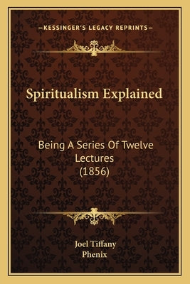 Spiritualism Explained: Being A Series Of Twelve Lectures (1856) by Tiffany, Joel