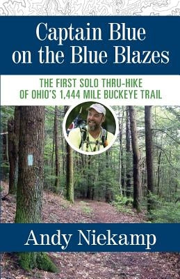 Captain Blue on the Blue Blazes: The First Solo Thru-Hike of Ohio's 1,444 Mile Buckeye Trail by Niekamp, Andy