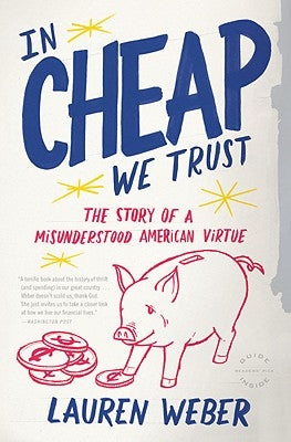 In Cheap We Trust: The Story of a Misunderstood American Virtue by Weber, Lauren