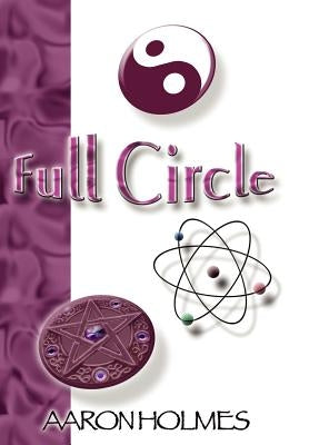 Full Circle: An Exploration into our Spiritual Universe by Holmes, Aaron