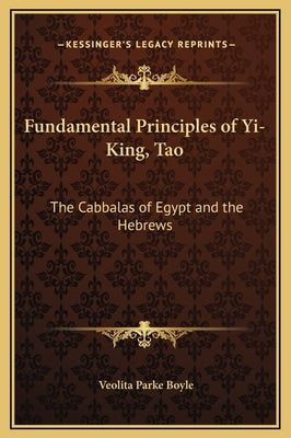 Fundamental Principles of Yi-King, Tao: The Cabbalas of Egypt and the Hebrews by Boyle, Veolita Parke