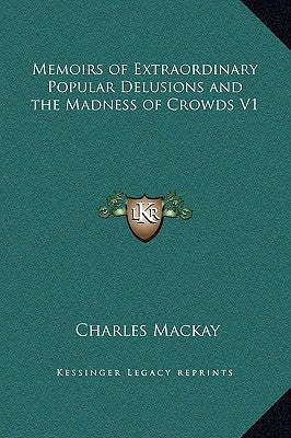 Memoirs of Extraordinary Popular Delusions and the Madness of Crowds V1 by MacKay, Charles