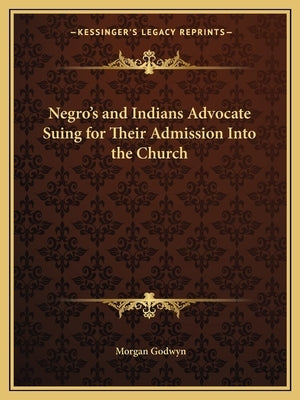Negro's and Indians Advocate Suing for Their Admission Into the Church by Godwyn, Morgan