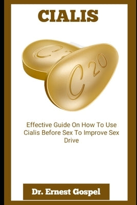 Cialis: Effective Guide On How To Use Cialis Before Sex To Improve Sex Drive by Gospel, Ernest