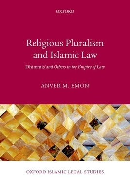 Religious Pluralism and Islamic Law: Dhimmis and Others in the Empire of Law by Emon, Anver M.