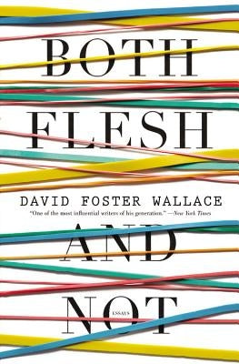 Both Flesh and Not: Essays by Wallace, David Foster