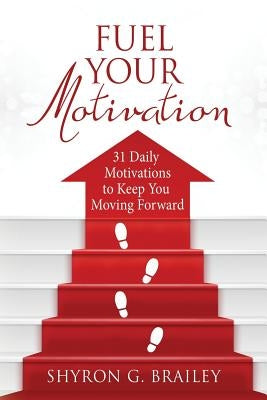 Fuel Your Motivation: 31 Daily Motivations to Keep You Moving Forward by Brailey, Shyron