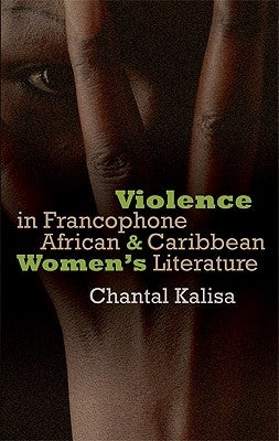 Violence in Francophone African and Caribbean Women's Literature by Kalisa, Marie-Chantal