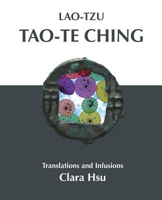 Lao-Tzu Tao-te Ching: Translations and Infusions by Hsu, Clara