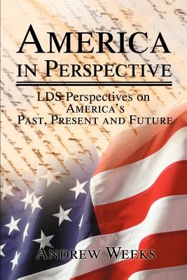 America in Perspective: LDS Perspectives on America's Past, Present and Future by Weeks, Andrew S.
