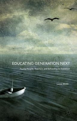 Educating Generation Next: Young People, Teachers and Schooling in Transition by Walsh, Lucas