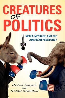 Creatures of Politics: Media, Message, and the American Presidency by Lempert, Michael