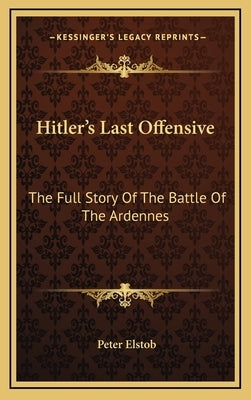 Hitler's Last Offensive: The Full Story Of The Battle Of The Ardennes by Elstob, Peter