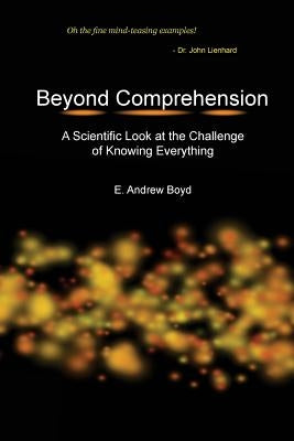 Beyond Comprehension: A Scientific Look at the Challenge of Knowing Everything by Boyd, E. Andrew