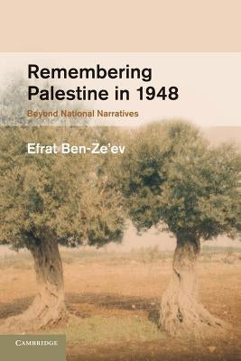 Remembering Palestine in 1948: Beyond National Narratives by Ben-Ze'ev, Efrat