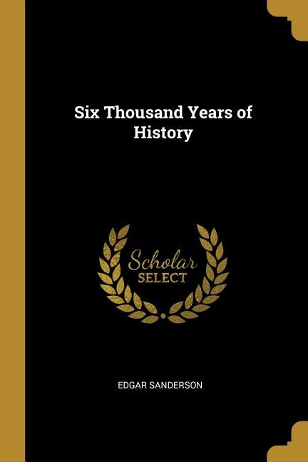 Six Thousand Years of History by Sanderson, Edgar