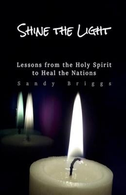 Shine The Light: Lessons from the Holy Spirit to Heal the Nations by Briggs, Sandy