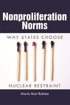 Nonproliferation Norms: Why States Choose Nuclear Restraint by Rublee, Maria Rost