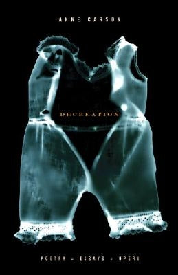 Decreation: Poetry, Essays, Opera by Carson, Anne