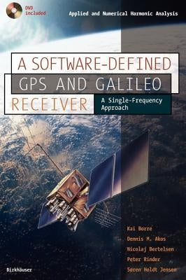 A Software-Defined GPS and Galileo Receiver: A Single-Frequency Approach [With DVD Included] by Borre, Kai