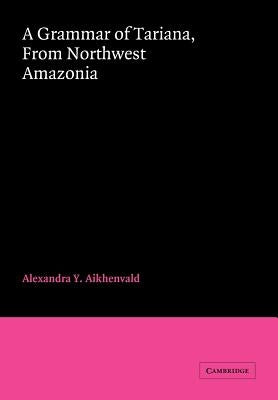 A Grammar of Tariana, from Northwest Amazonia by Aikhenvald, Alexandra Y.