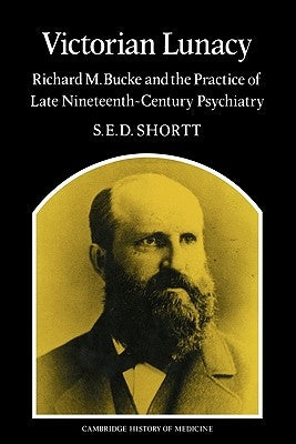 Victorian Lunacy: Richard M. Bucke and the Practice of Late Nineteenth-Century Psychiatry by Samuel Edward Dole, Shortt