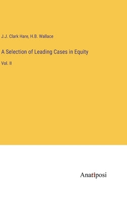 A Selection of Leading Cases in Equity: Vol. II by Hare, J. J. Clark