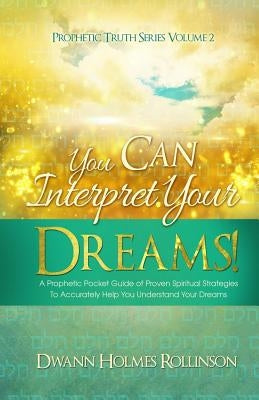 You Can Interpret Your Dreams: A Prophetic Pocket Guide of Proven Spiritual Strategies To Accurately Help You Understand Your Dreams by Rollinson, Dwann Holmes