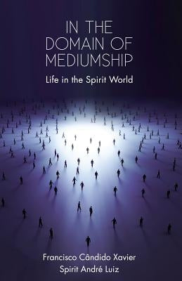 In the Domain of Mediumship: Life in the Spirit World by Xavier, Francisco Candido